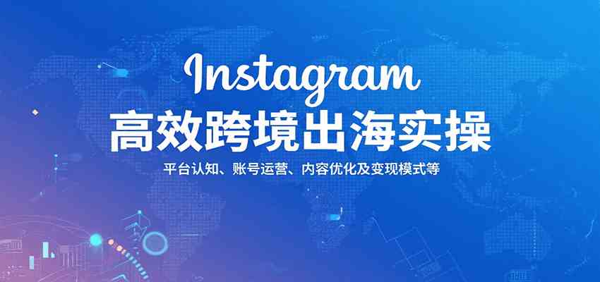 Instagram跨境出海实操指南：账号运营与变现策略-无双副业