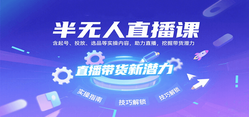 半无人直播课：起号投放选品实操挖掘直播带货潜力-无双副业