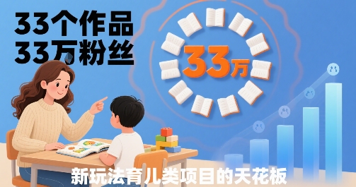 33个作品33W粉丝的育儿类项目，小白可轻松上手-无双副业
