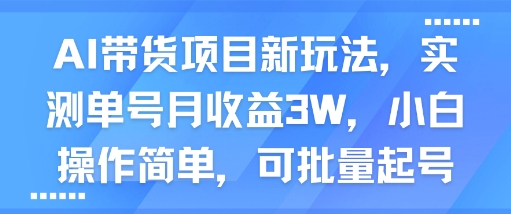 AI带货项目新玩法单号月收益3W小白可批量操作-无双副业