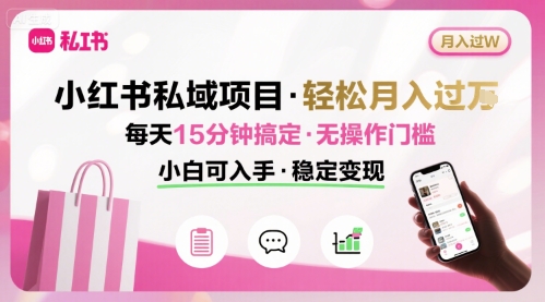 小红书私域项目轻松月入过万 每天15分钟无门槛操作-无双副业