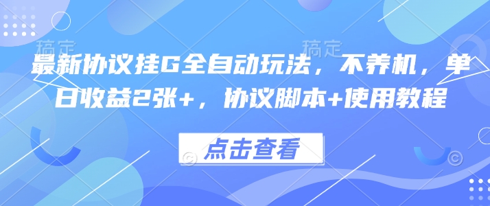最新协议挂G全自动玩法单日收益2张以上含脚本教程-无双副业