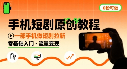 手机短剧原创教程，0粉起步用一部手机做短剧拉新-无双副业