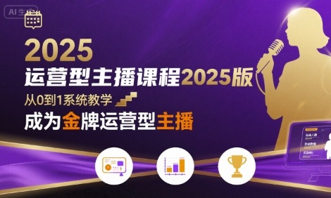 运营型主播课程2025版，从0到1教你成为金牌运营型主播-无双副业
