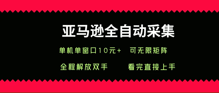 亚马逊全自动采集项目单机单窗口日赚10+可无限矩阵操作-无双副业