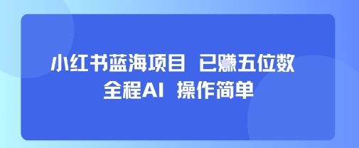小红书蓝海项目全程AI操作简单轻松赚钱-无双副业