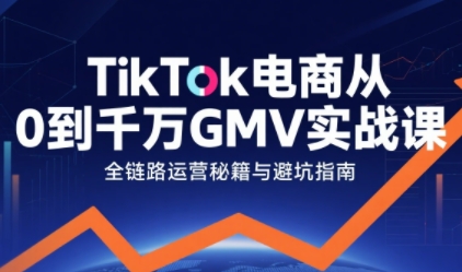 TikTok电商从0到千万GMV实战课拆解秘籍-无双副业