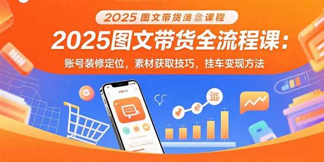 2025图文带货全流程课：账号定位到挂车变现完整指南-无双副业