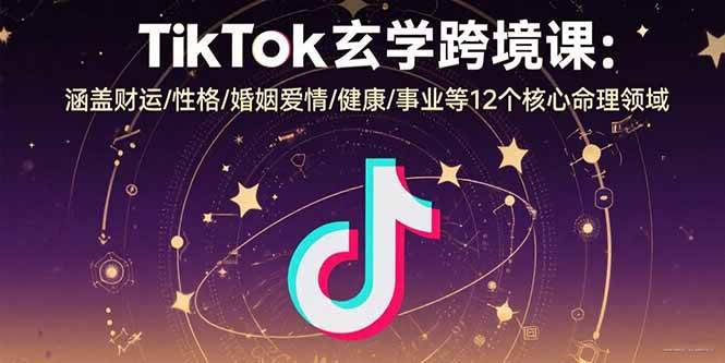TikTok玄学跨境课：12大核心命理领域全解析-无双副业