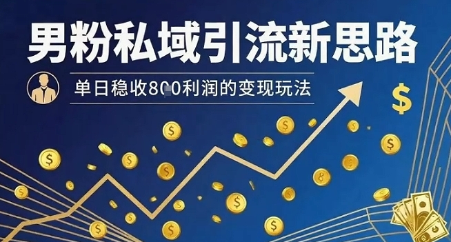 男粉私域引流变现新玩法，单日稳收8张利润-无双副业