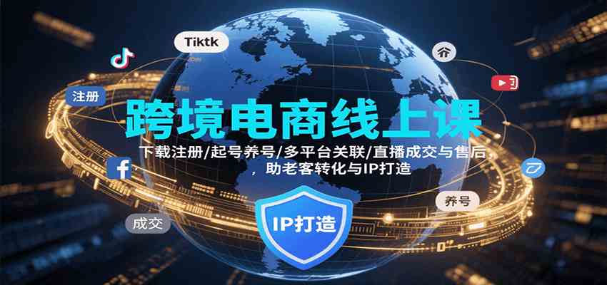 跨境电商主播培训课程：账号搭建直播运营客户管理全流程-无双副业
