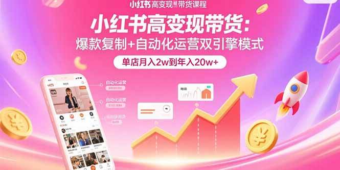小红书高变现带货：爆款复制与自动化运营双模式-无双副业