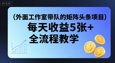工作室带队矩阵头条挂G项目日收益5张全流程教学附工具-无双副业