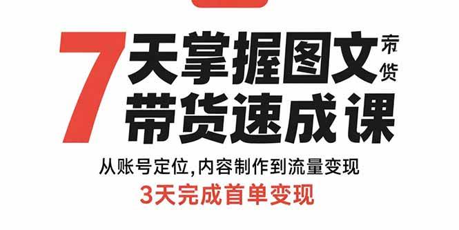 7天掌握图文带货速成课：账号定位、内容制作到流量变现-无双副业
