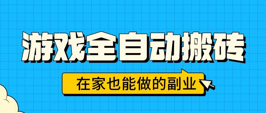 游戏全自动搬砖副业，日入千元在家操作，无需人工轻松赚钱-无双副业