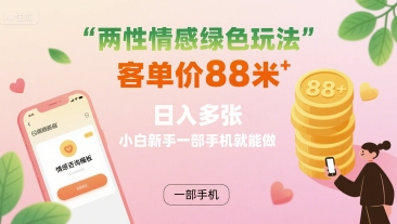 两性情感绿色玩法，客单价88米日入多张，手机操作新手可做-无双副业