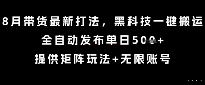 8月带货黑科技全自动搬运，矩阵玩法单日5张+无限账号揭秘-无双副业