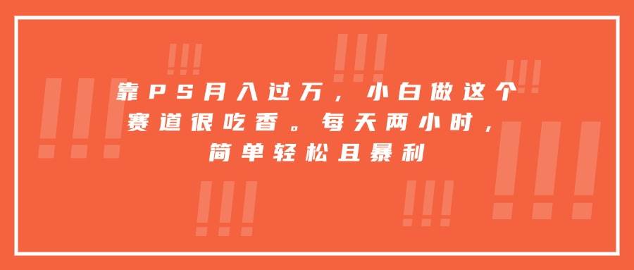 靠PS月入过万，新手轻松入行的赚钱赛道推荐-无双副业