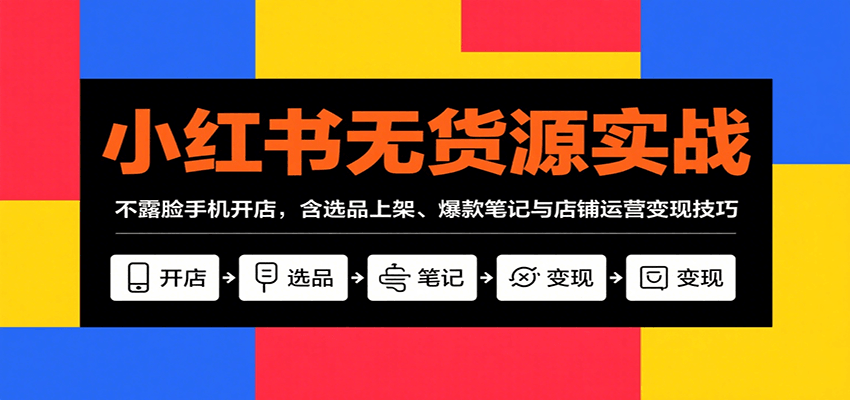 小红书无货源开店实战：选品上架、爆款笔记与店铺运营变现技巧-无双副业