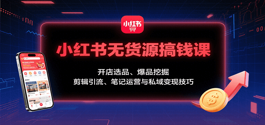 小红书无货源电商运营课：开店选品、爆款挖掘与引流变现技巧-无双副业