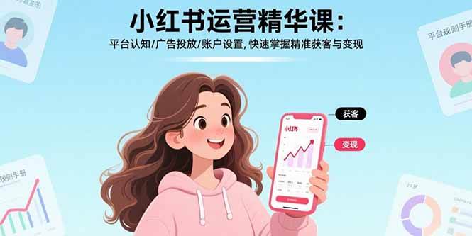 小红书运营精华课：平台认知广告投放账户设置精准获客变现-无双副业