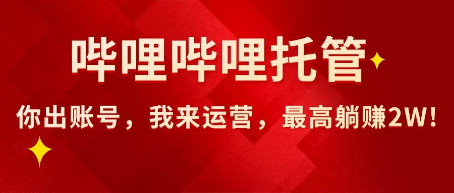 哔哩哔哩AI短视频带货代运营服务，提供账号即可合作最高赚2万-无双副业