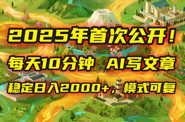 2025年8月首次公开，每天10分钟用AI写文章稳定日入2000+，模式可复制-无双副业