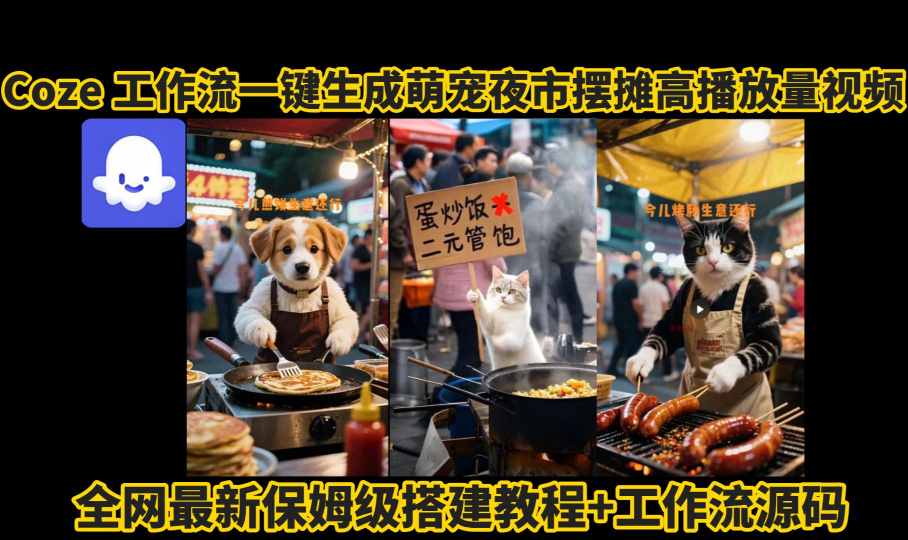 Coze工作流一键生成萌宠夜市摆摊AI视频教程，高赞高播放量轻松实现-无双副业