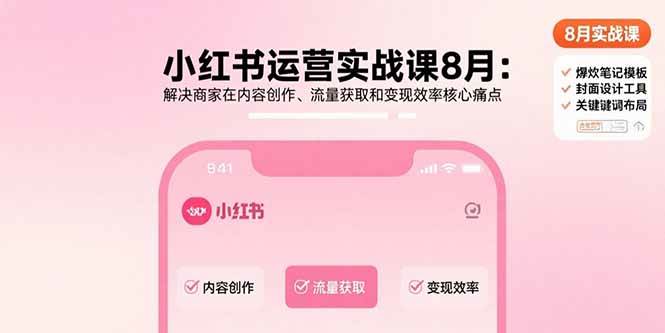 小红书运营实战课：解决商家内容创作、流量获取与变现效率痛点-无双副业