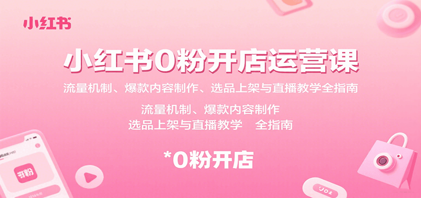 小红书0粉开店运营课：流量机制、爆款内容与直播教学全指南-无双副业