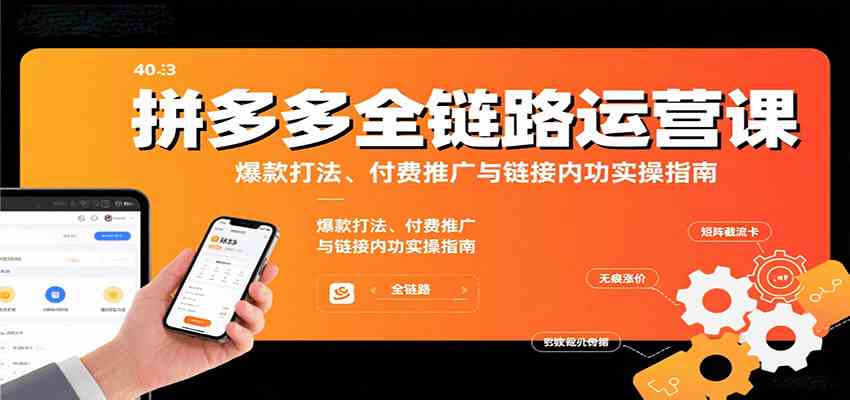 拼多多全链路运营实战课：爆款打法、付费推广与店铺内功深度解析-无双副业