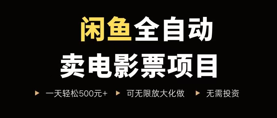 闲鱼全自动卖电影票项目，单笔利润5-30元，新手日赚500+零成本操作-无双副业
