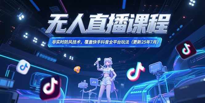 无人直播课程，非实时防风技术，覆盖快手抖音全平台玩法-无双副业