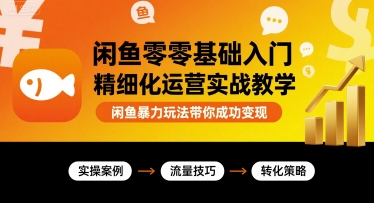 闲鱼零基础入门精细化运营实战教学，成功变现技巧-无双副业