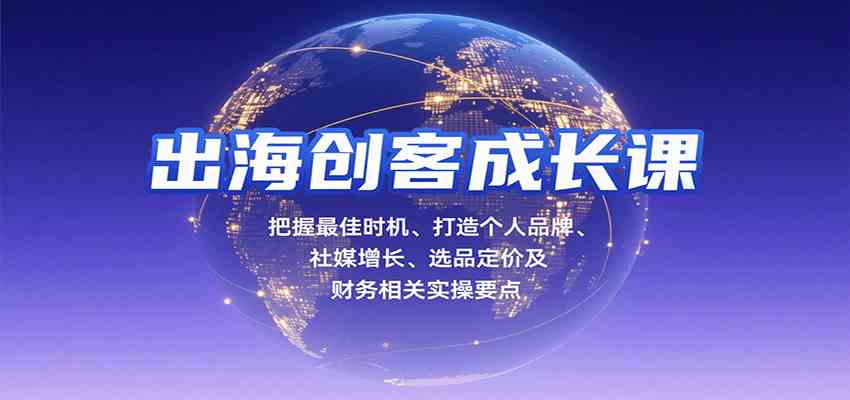 出海创客成长课：把握时机、打造品牌、社媒增长与财务实操-无双副业