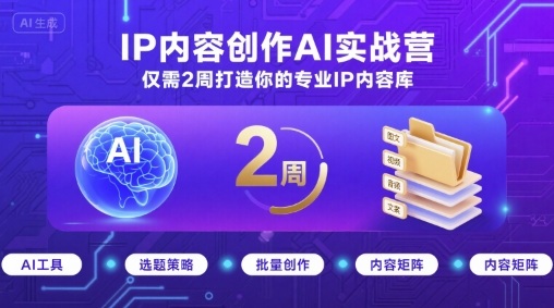 IP内容创作AI实战营，快速打造专业IP内容库-无双副业