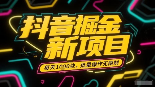 抖音掘金新项目，每天收益多张，批量操作无限制-无双副业