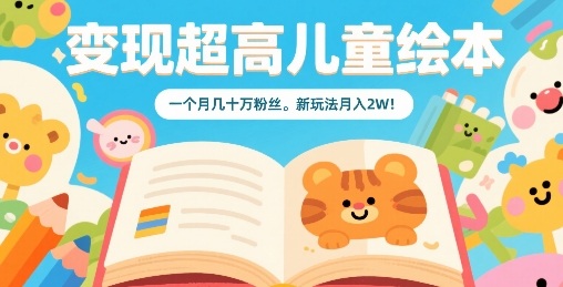 儿童绘本变现新玩法，月入2W的高效运营策略-无双副业