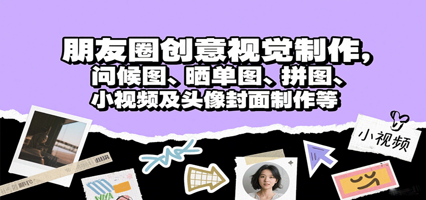 朋友圈视觉美化与商业变现核心技能教学-无双副业