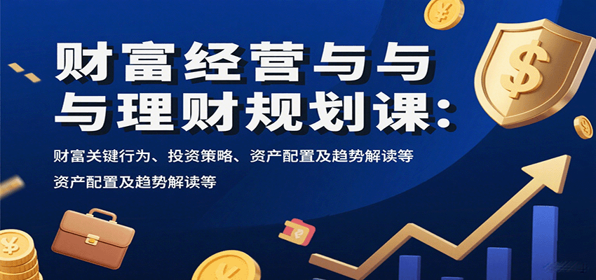 财富经营与理财规划课：关键行为与投资策略详解-无双副业