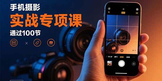 手机摄影实战专项课：100节课程从入门到精通-无双副业