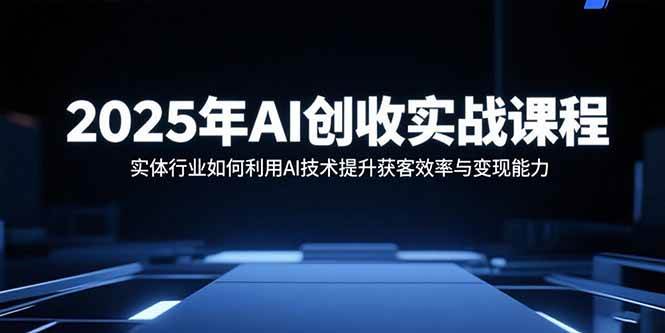 2025年AI创收实战课程：实体行业AI技术提升获客与变现-无双副业