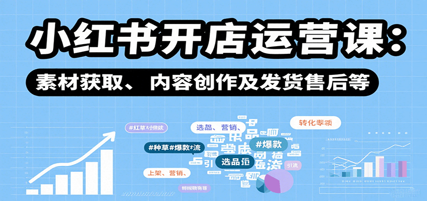 小红书开店运营全攻略：选品上架营销与内容变现课程-无双副业
