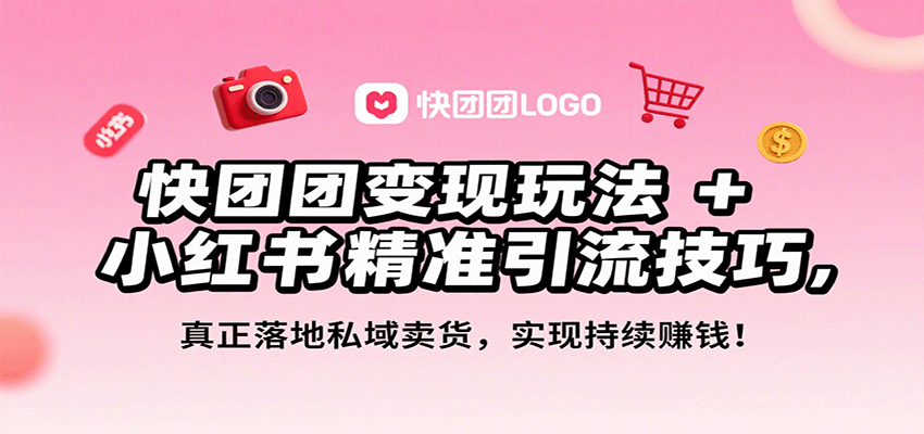 快团团变现与小红书引流技巧，私域卖货月入3万+实战指南-无双副业