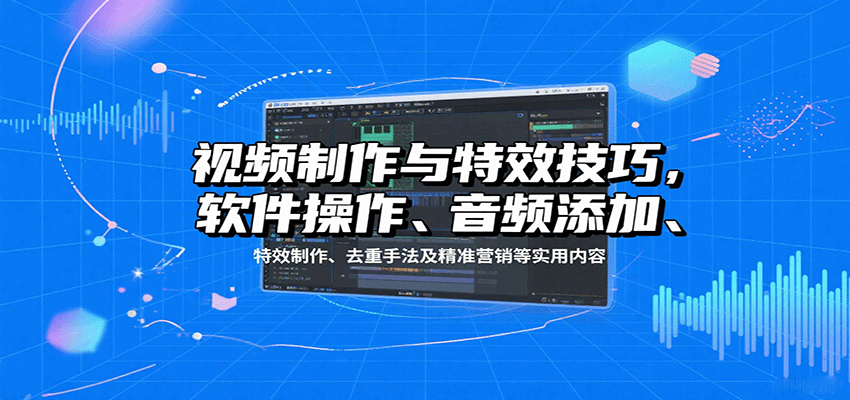视频制作与特效技巧全攻略：从入门到商业剪辑-无双副业