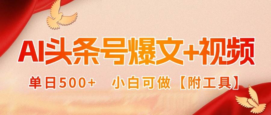 AI头条号爆文与视频双玩法，单日收益500+附工具-无双副业