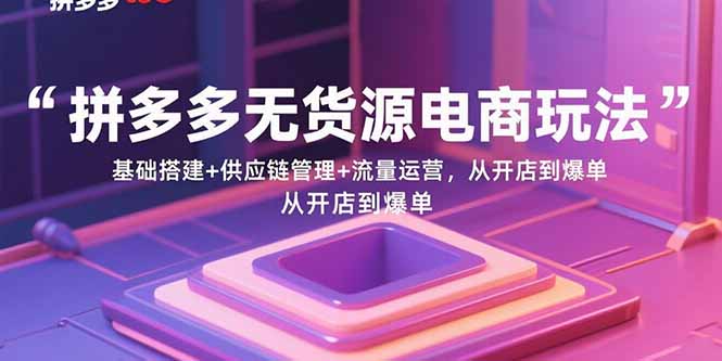 拼多多无货源电商玩法：基础搭建供应链管理与流量运营-无双副业