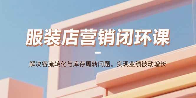 服装店营销闭环课：客流转化与库存周转解决方案-无双副业