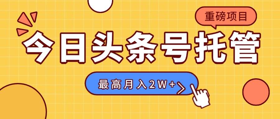 头条号托管项目：视频发布轻松赚，每日5分钟最高收入1W+-无双副业