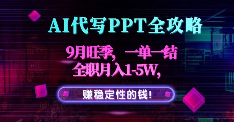 AI代写PPT全攻略，9月旺季全职月入1-5W-无双副业